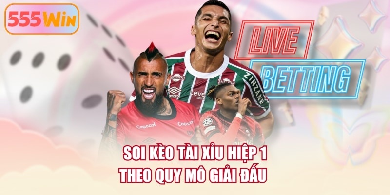 Soi kèo tài xỉu hiệp 1 theo quy mô giải đấu 